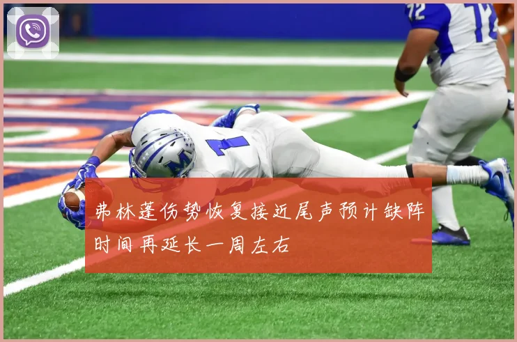 弗林蓬伤势恢复接近尾声预计缺阵时间再延长一周左右