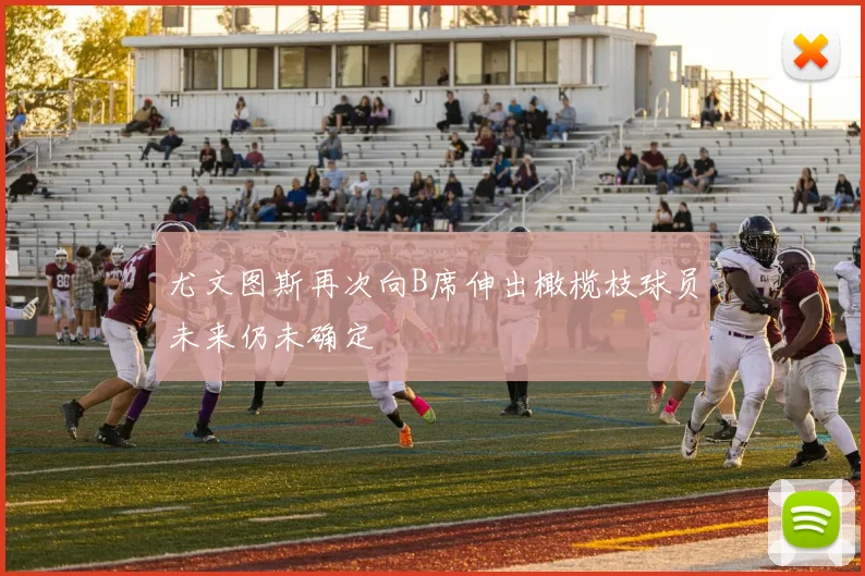 尤文图斯再次向B席伸出橄榄枝球员未来仍未确定