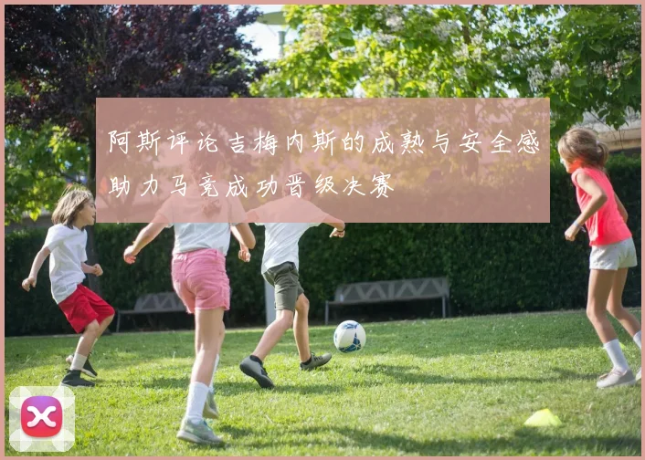 阿斯评论吉梅内斯的成熟与安全感助力马竞成功晋级决赛