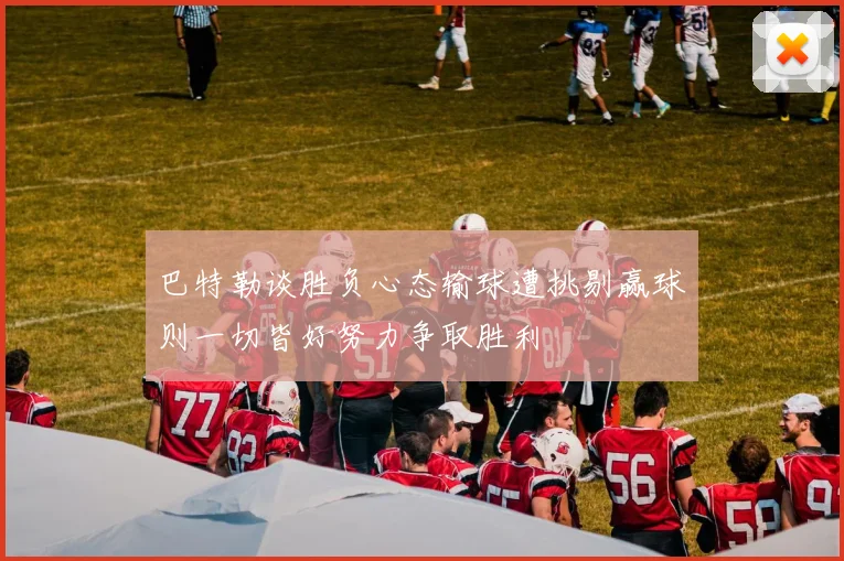 巴特勒谈胜负心态输球遭挑剔赢球则一切皆好努力争取胜利