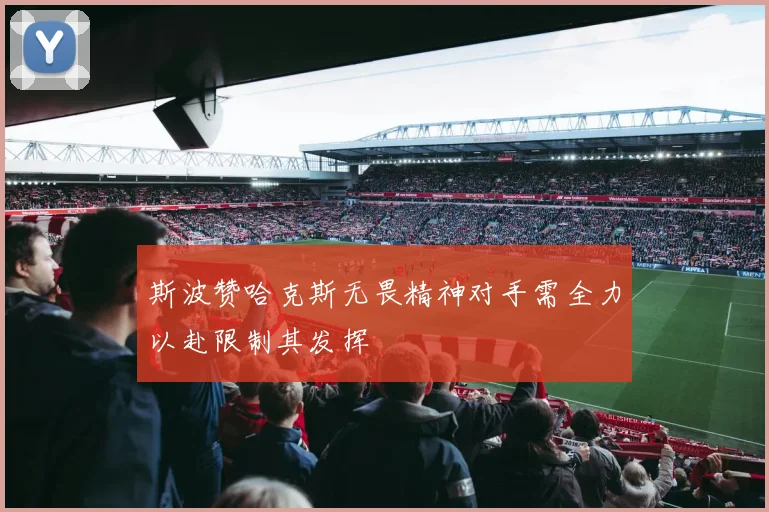 斯波赞哈克斯无畏精神对手需全力以赴限制其发挥
