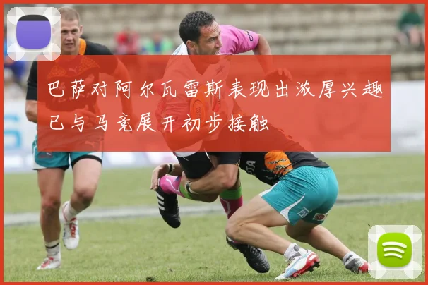 巴萨对阿尔瓦雷斯表现出浓厚兴趣已与马竞展开初步接触