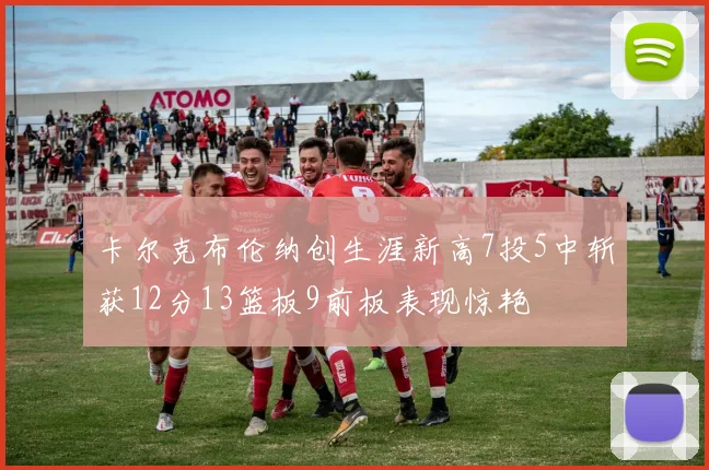 卡尔克布伦纳创生涯新高7投5中斩获12分13篮板9前板表现惊艳