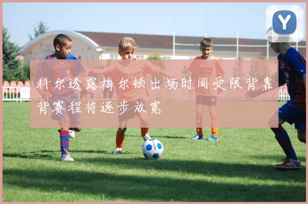 科尔透露梅尔顿出场时间受限背靠背赛程将逐步放宽
