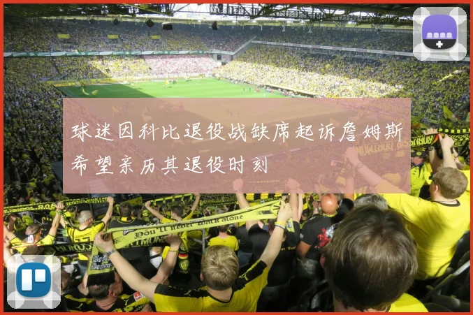 球迷因科比退役战缺席起诉詹姆斯希望亲历其退役时刻