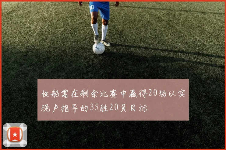 快船需在剩余比赛中赢得20场以实现卢指导的35胜20负目标