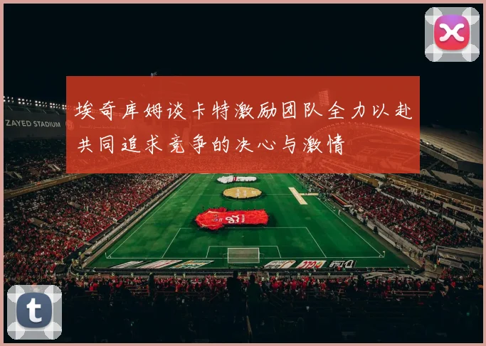 埃奇库姆谈卡特激励团队全力以赴共同追求竞争的决心与激情