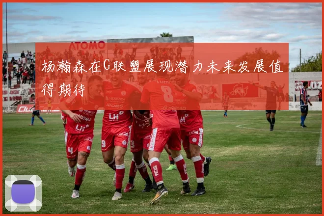 杨瀚森在G联盟展现潜力未来发展值得期待