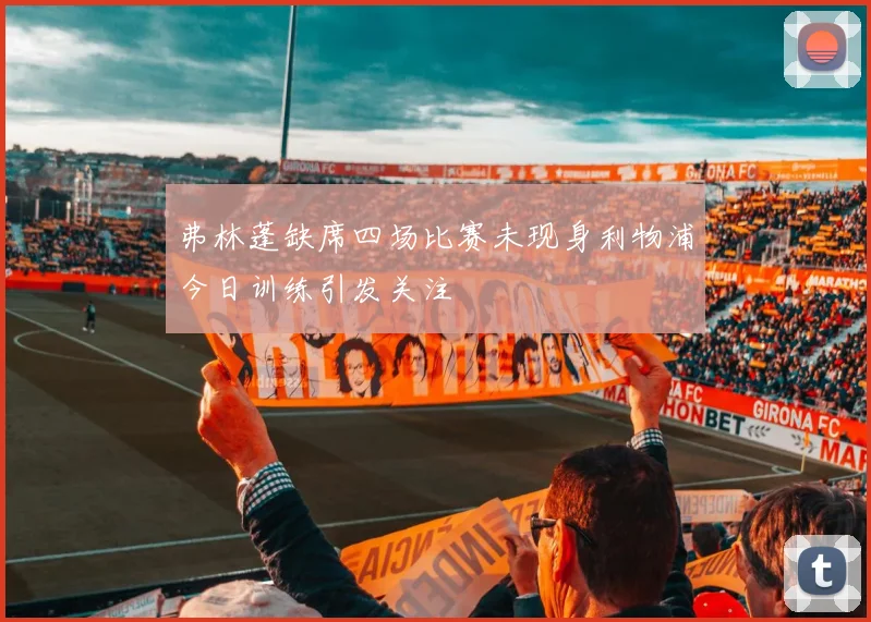 弗林蓬缺席四场比赛未现身利物浦今日训练引发关注