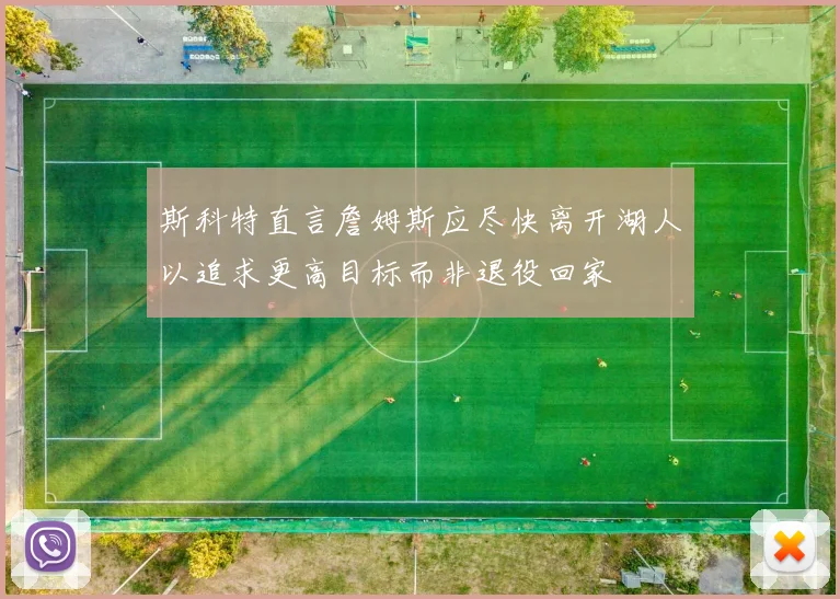 斯科特直言詹姆斯应尽快离开湖人以追求更高目标而非退役回家