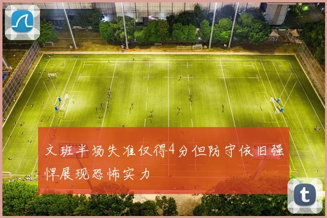文班半场失准仅得4分但防守依旧强悍展现恐怖实力