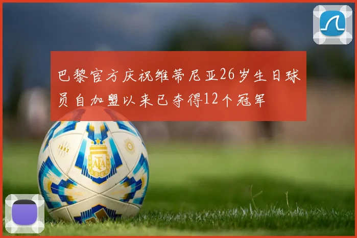 巴黎官方庆祝维蒂尼亚26岁生日球员自加盟以来已夺得12个冠军