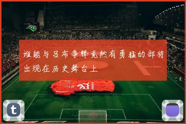 谁能与吕布争锋竟然有勇猛的部将出现在历史舞台上