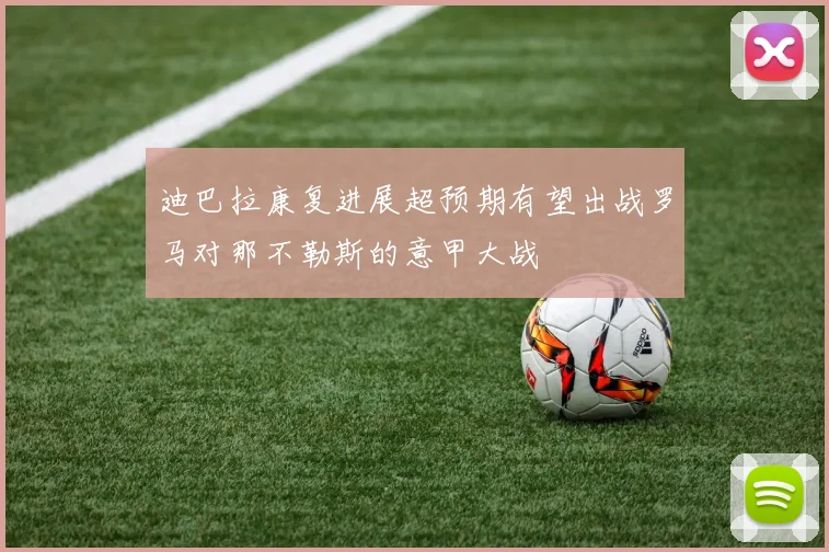 迪巴拉康复进展超预期有望出战罗马对那不勒斯的意甲大战