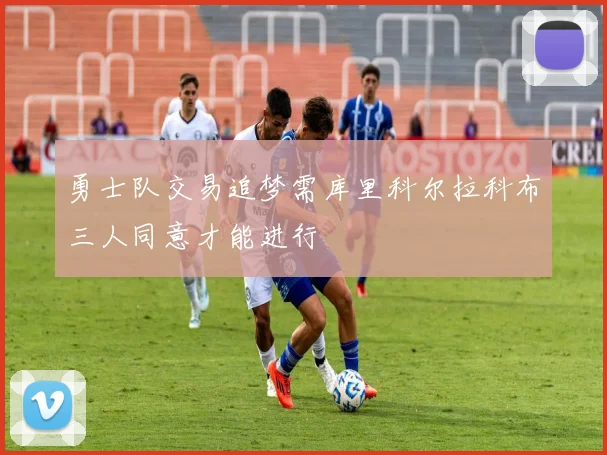 勇士队交易追梦需库里科尔拉科布三人同意才能进行
