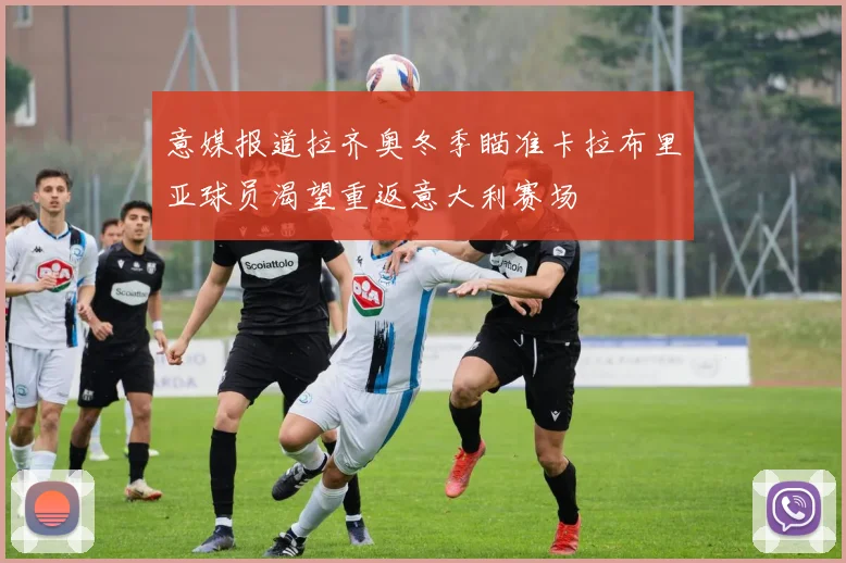 意媒报道拉齐奥冬季瞄准卡拉布里亚球员渴望重返意大利赛场