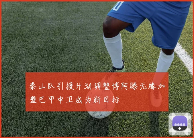 泰山队引援计划调整博阿滕无缘加盟巴甲中卫成为新目标