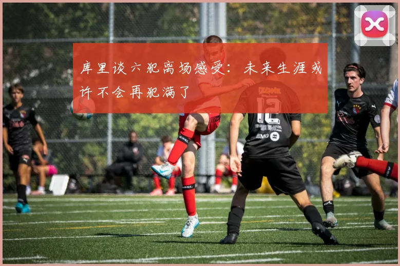 库里谈六犯离场感受：未来生涯或许不会再犯满了